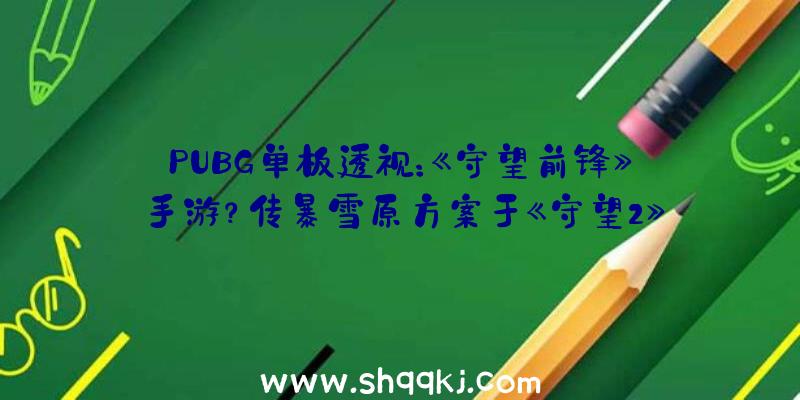 PUBG单板透视：《守望前锋》手游？传暴雪原方案于《守望2》出售日与之一同出售