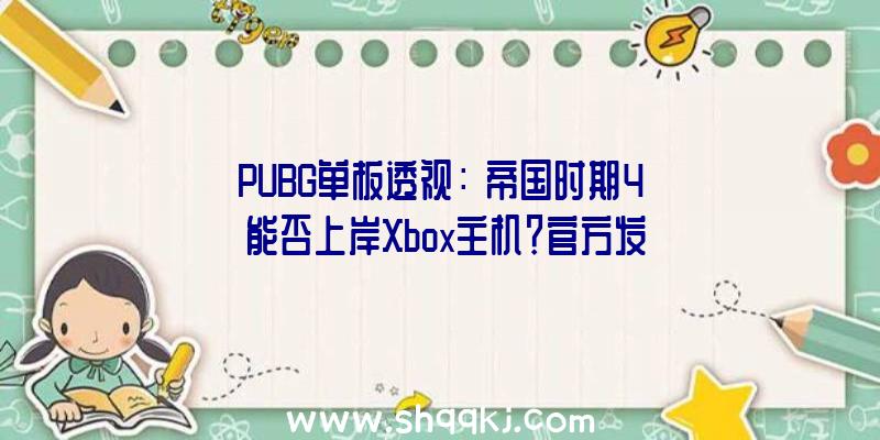 PUBG单板透视：《帝国时期4》能否上岸Xbox主机？官方发文称“正在思索中”