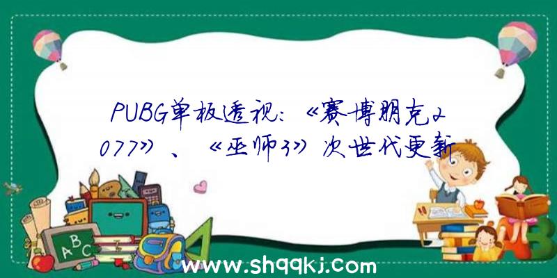 PUBG单板透视：《赛博朋克2077》、《巫师3》次世代更新2022年推出原版玩家可直接晋级