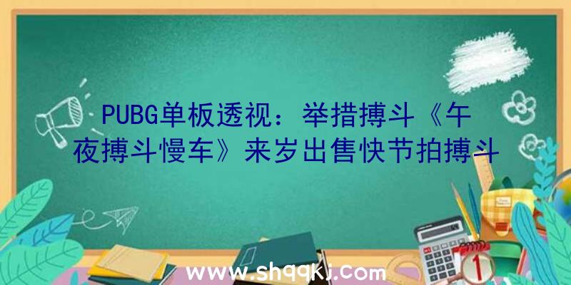 PUBG单板透视：举措搏斗《午夜搏斗慢车》来岁出售快节拍搏斗应战你的神经