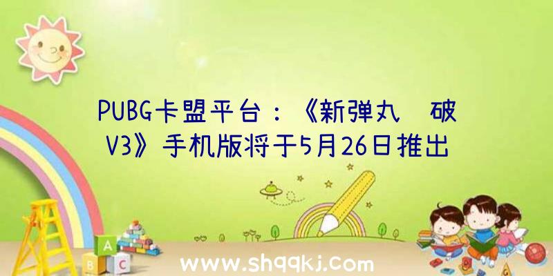 PUBG卡盟平台：《新弹丸论破V3》手机版将于5月26日推出!支撑繁中字幕