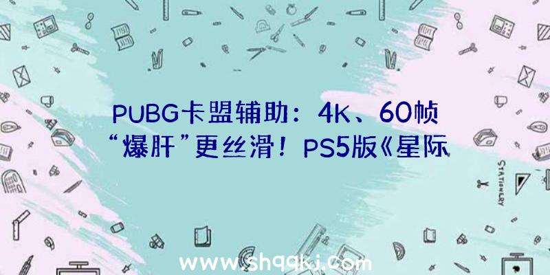 PUBG卡盟辅助：4K、60帧“爆肝”更丝滑！PS5版《星际战甲》11月26日上线