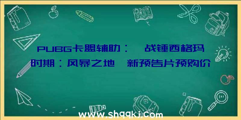 PUBG卡盟辅助：《战锤西格玛时期：风暴之地》新预告片预购价125.8元