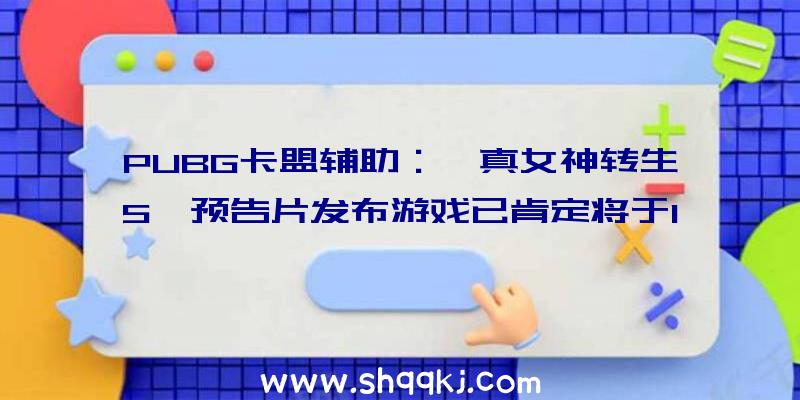 PUBG卡盟辅助：《真女神转生5》预告片发布游戏已肯定将于11月11日出售