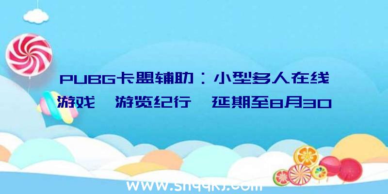 PUBG卡盟辅助：小型多人在线游戏《游览纪行》延期至8月30日书写属于本人的童话故事