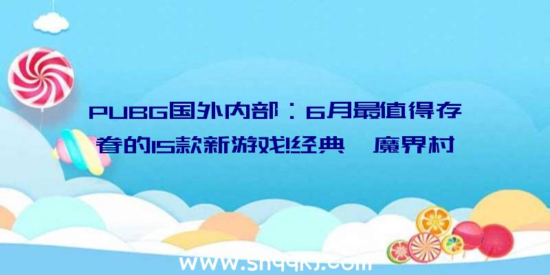 PUBG国外内部：6月最值得存眷的15款新游戏!经典《魔界村》6月1日回归