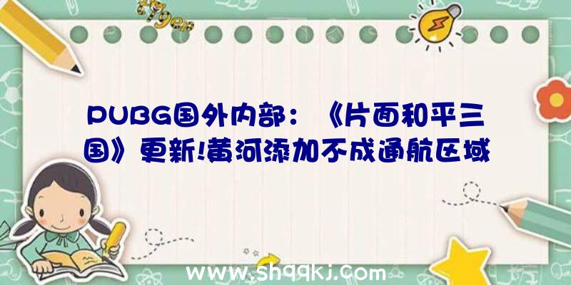 PUBG国外内部：《片面和平三国》更新!黄河添加不成通航区域避免关口被绕行