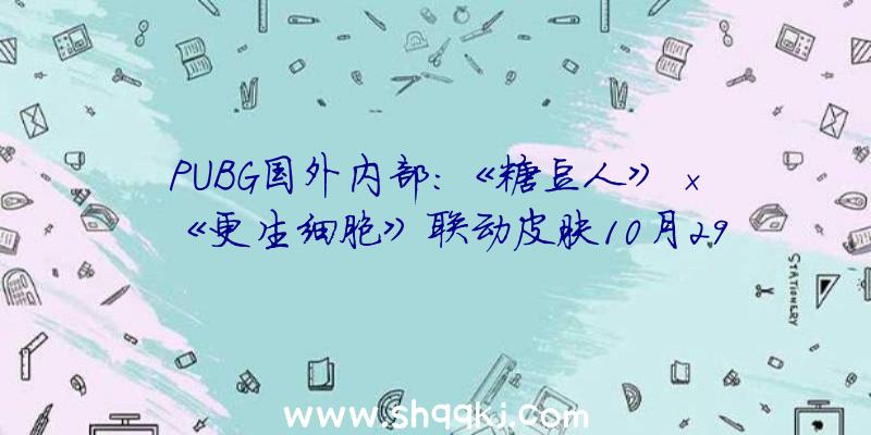 PUBG国外内部：《糖豆人》×《更生细胞》联动皮肤10月29日上线运动将继续一个月工夫