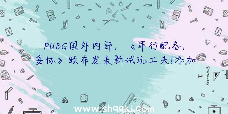 PUBG国外内部：《罪行配备：妥协》颁布发表新试玩工夫!添加运用“御津闇慈”与“I-No”体验游戏