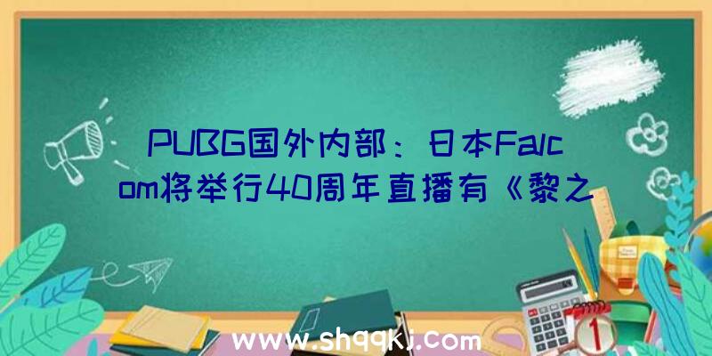 PUBG国外内部：日本Falcom将举行40周年直播有《黎之轨迹》新谍报估计年内出售