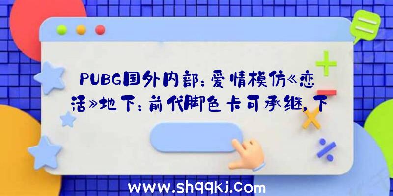 PUBG国外内部：爱情模仿《恋活》地下：前代脚色卡可承继，下周将有更多谍报