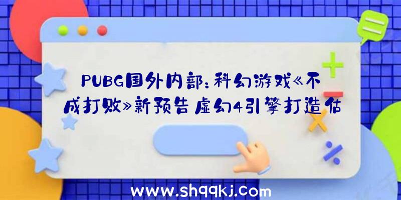 PUBG国外内部：科幻游戏《不成打败》新预告虚幻4引擎打造估计2022年上市