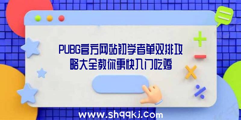 PUBG官方网站初学者单双排攻略大全教你更快入门吃鸡