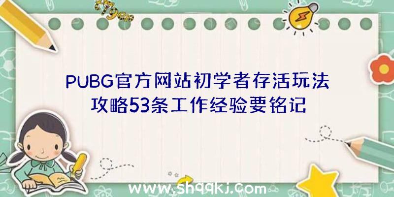 PUBG官方网站初学者存活玩法攻略53条工作经验要铭记