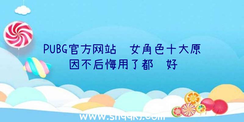 PUBG官方网站选女角色十大原因不后悔用了都讲好