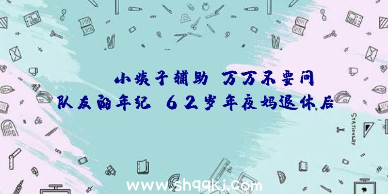 PUBG小姨子辅助：万万不要问队友的年纪！62岁年夜妈退休后保持玩CSOL