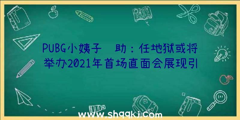 PUBG小姨子辅助：任地狱或将举办2021年首场直面会展现引见春季新作