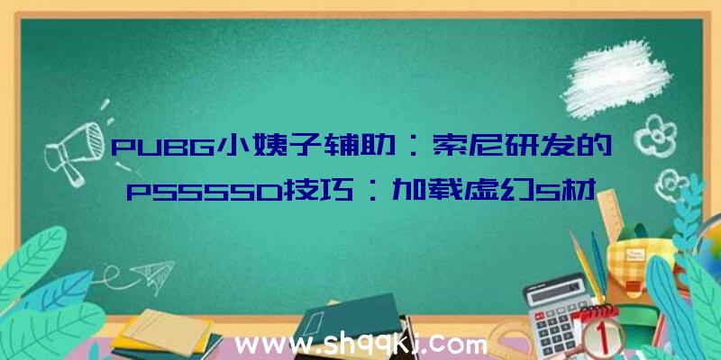 PUBG小姨子辅助：索尼研发的PS5SSD技巧：加载虚幻5材质传输速度更快，还不必担忧穿模成绩