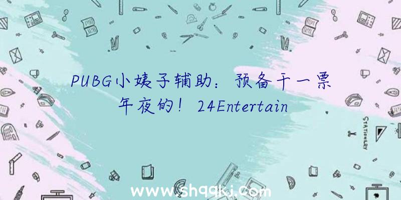 PUBG小姨子辅助：预备干一票年夜的！24Entertainment《长时无间》团队招募