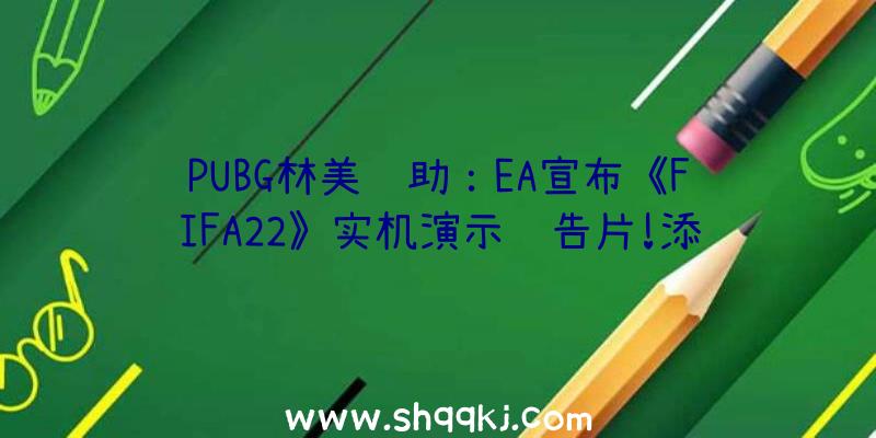 PUBG林美辅助：EA宣布《FIFA22》实机演示预告片!添加更多面部脸色和肢体举措