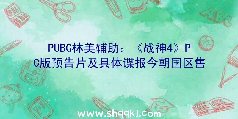 PUBG林美辅助：《战神4》PC版预告片及具体谍报今朝国区售价279元