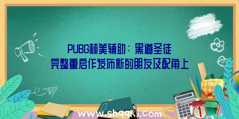 PUBG林美辅助：《黑道圣徒》完整重启作发布新的朋友及配角上线