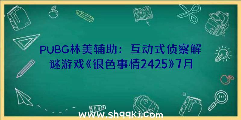 PUBG林美辅助：互动式侦察解谜游戏《银色事情2425》7月6号NS出售：售价约国民币258元