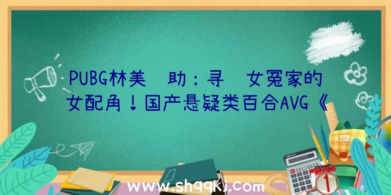 PUBG林美辅助：寻觅女冤家的女配角！国产悬疑类百合AVG《回溯依存》8月26日出售