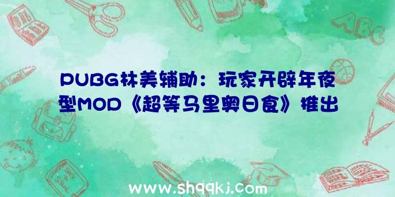 PUBG林美辅助：玩家开辟年夜型MOD《超等马里奥日食》推出试玩版追加全新关卡及脚色