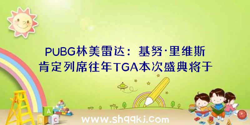 PUBG林美雷达：基努·里维斯肯定列席往年TGA本次盛典将于12月11日正式开端