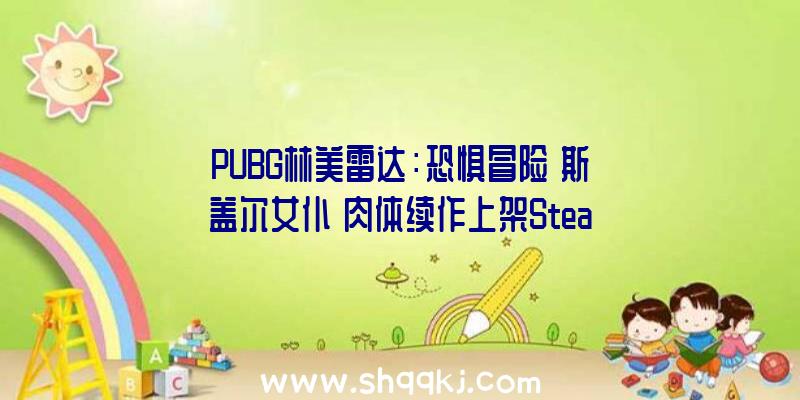 PUBG林美雷达：恐惧冒险《斯盖尔女仆》肉体续作上架Steam最多可支撑四人协作玩耍