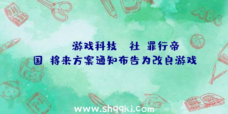 PUBG游戏科技：P社《罪行帝国》将来方案通知布告为改良游戏体验及添加新所在义务推出DLC