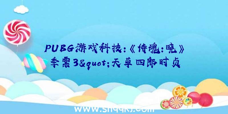 PUBG游戏科技：《侍魂:晓》季票3&quot;天草四郎时贞&quot;PV迷掉在对错、正邪之间的美女子