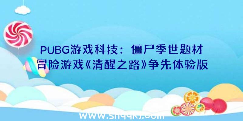 PUBG游戏科技：僵尸季世题材冒险游戏《清醒之路》争先体验版上线Steam