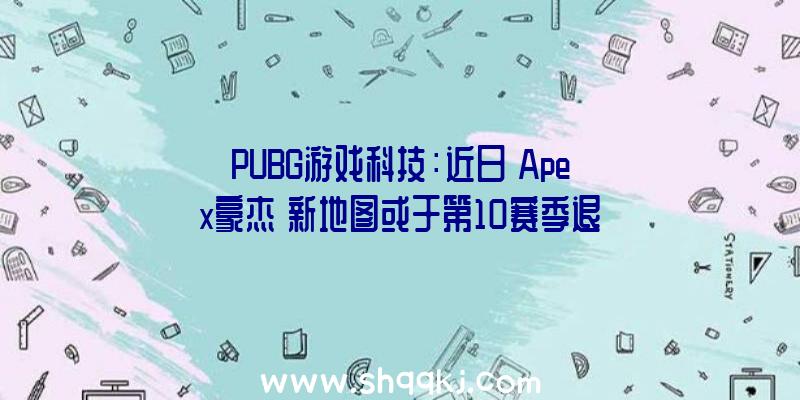 PUBG游戏科技：近日《Apex豪杰》新地图或于第10赛季退场独有载具“三叉戟”图片曝光