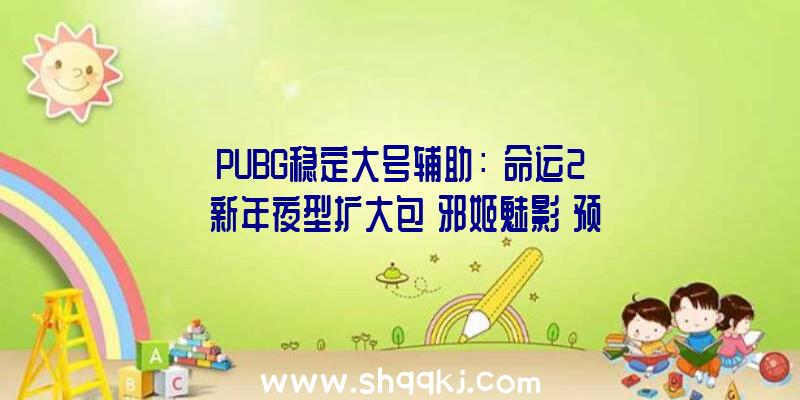 PUBG稳定大号辅助：《命运2》新年夜型扩大包「邪姬魅影」预告图发布！方案8月24开启