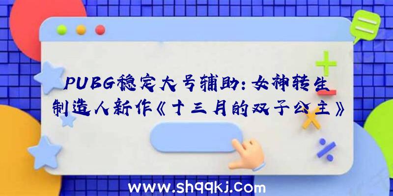 PUBG稳定大号辅助：女神转生制造人新作《十三月的双子公主》宣扬片发布：“觉醒的丛林公主”的冒险故事