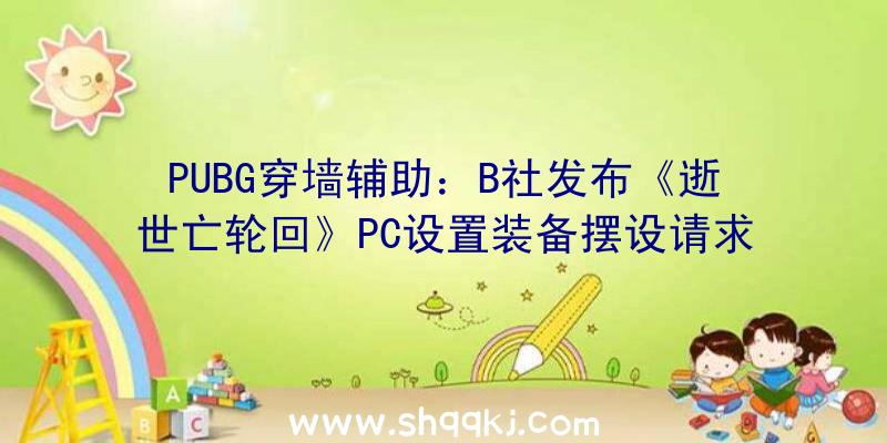 PUBG穿墙辅助：B社发布《逝世亡轮回》PC设置装备摆设请求4K60FPS需求i9-10900K以上