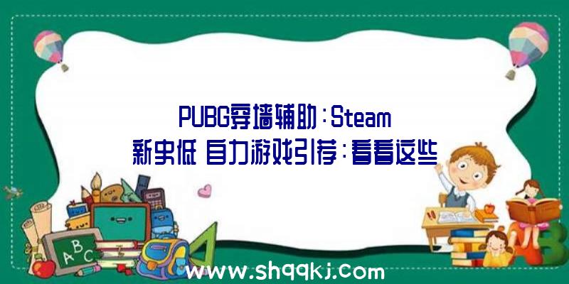 PUBG穿墙辅助：Steam「新史低」自力游戏引荐：看看这些异乎寻常的创意吧