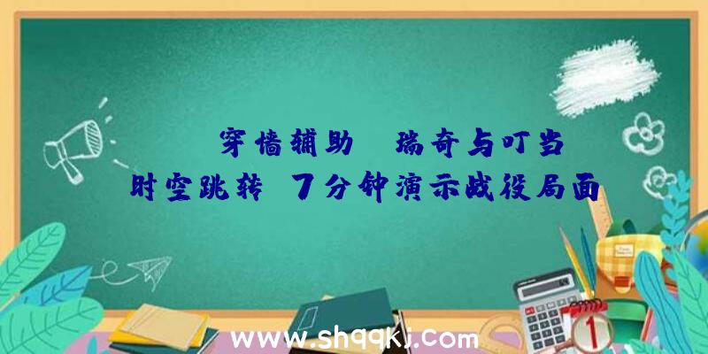 PUBG穿墙辅助：《瑞奇与叮当：时空跳转》7分钟演示战役局面及关卡推动机制地下