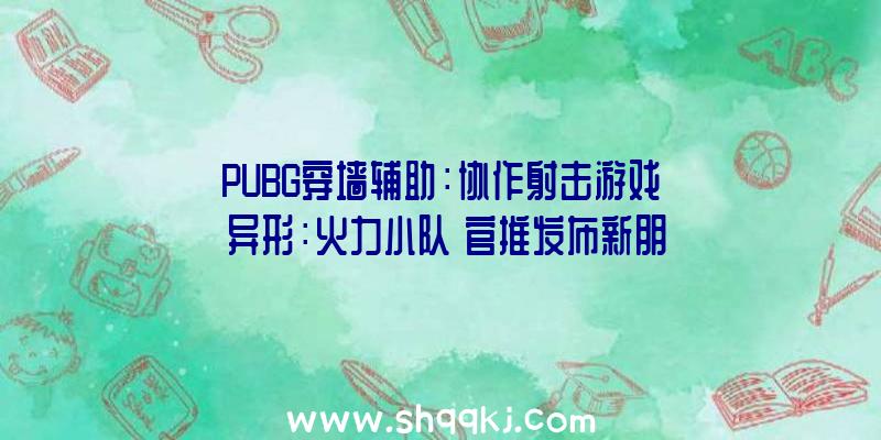 PUBG穿墙辅助：协作射击游戏《异形：火力小队》官推发布新朋友图片将于8月25日推出