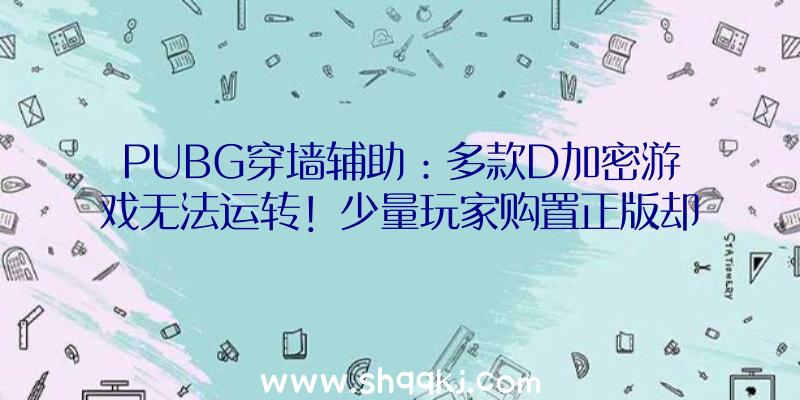 PUBG穿墙辅助：多款D加密游戏无法运转！少量玩家购置正版却无法进入游戏