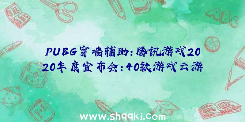 PUBG穿墙辅助：腾讯游戏2020年度宣布会：40款游戏云游戏出席