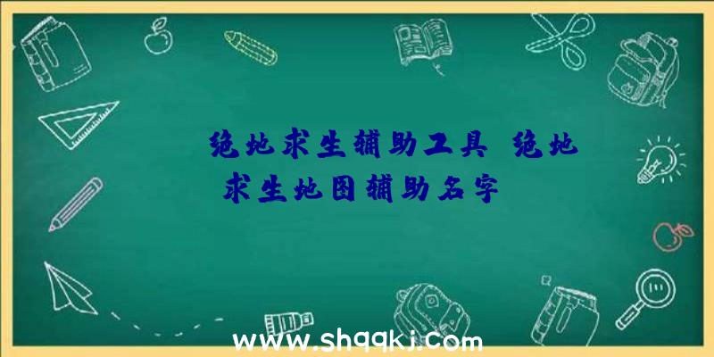 PUBG绝地求生辅助工具、绝地求生地图辅助名字