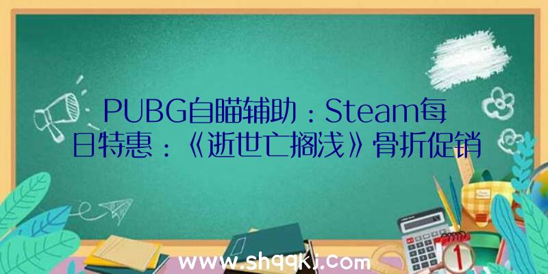 PUBG自瞄辅助：Steam每日特惠：《逝世亡搁浅》骨折促销价只需89.4元