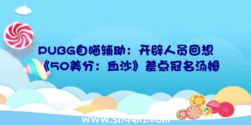 PUBG自瞄辅助：开辟人员回想《50美分：血沙》差点冠名汤姆克兰西所幸因冠名权而保持