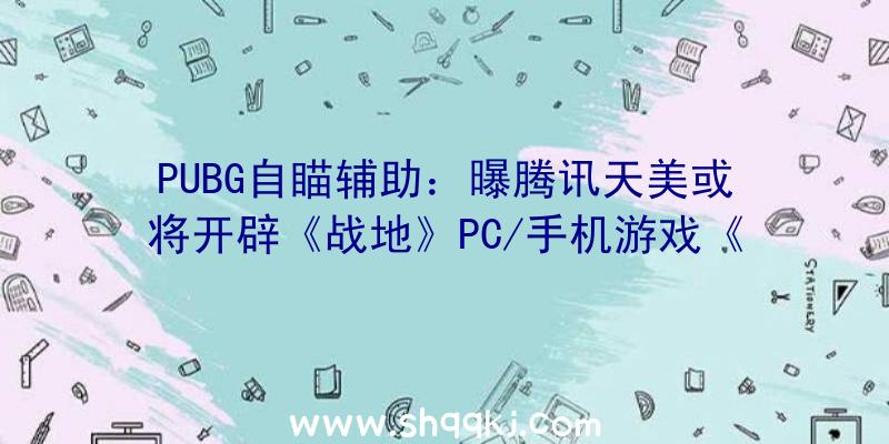 PUBG自瞄辅助：曝腾讯天美或将开辟《战地》PC/手机游戏《全境封锁》能够也在路上