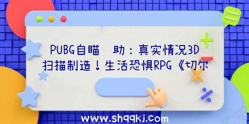 PUBG自瞄辅助：真实情况3D扫描制造！生活恐惧RPG《切尔诺贝利人》Steam出售