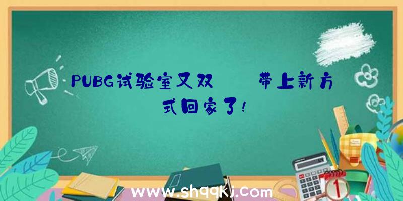 PUBG试验室又双叒叕带上新方式回家了!