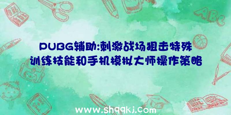 PUBG辅助:刺激战场狙击特殊训练技能和手机模拟大师操作策略